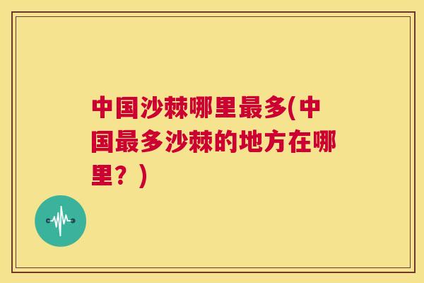 中国沙棘哪里最多(中国最多沙棘的地方在哪里？)