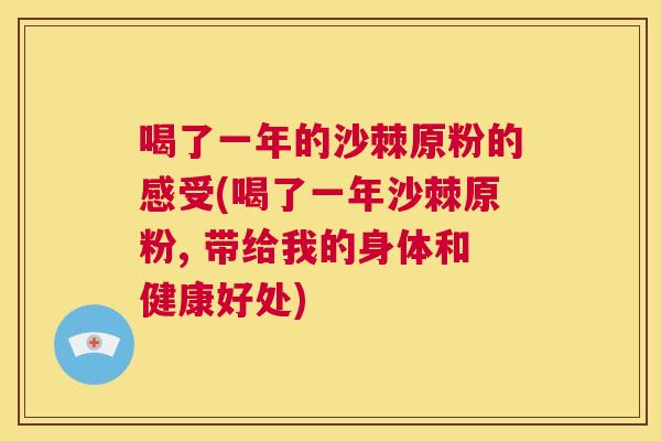 喝了一年的沙棘原粉的感受(喝了一年沙棘原粉, 带给我的身体和健康好处)