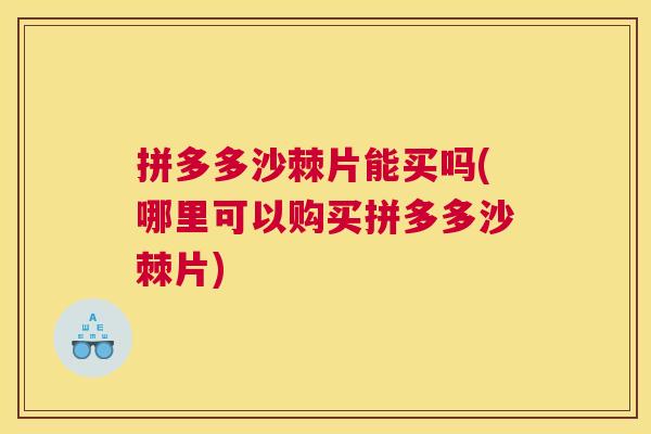 拼多多沙棘片能买吗(哪里可以购买拼多多沙棘片)