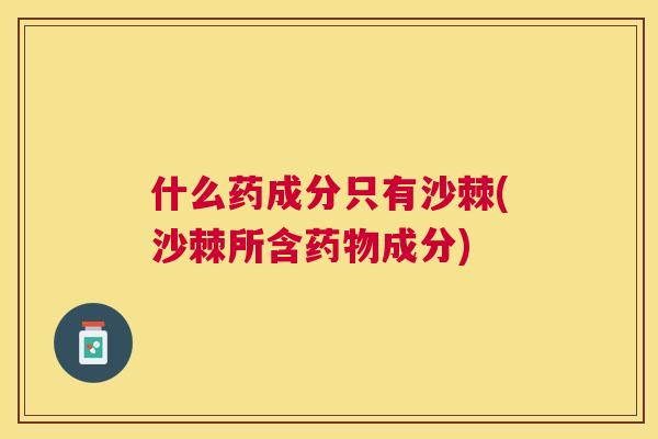 什么药成分只有沙棘(沙棘所含药物成分)