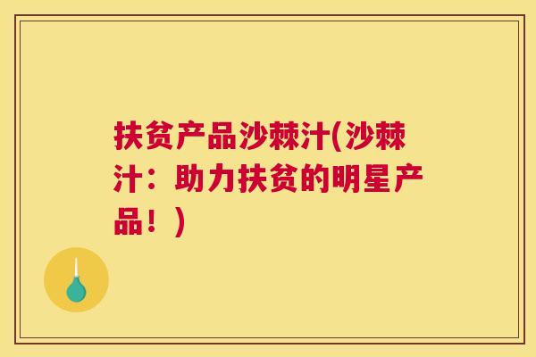 扶贫产品沙棘汁(沙棘汁:助力扶贫的明星产品!)
