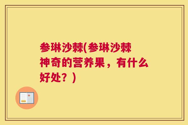 参琳沙棘(参琳沙棘 神奇的营养果，有什么好处？)