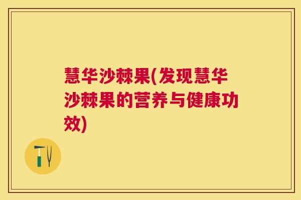 慧华沙棘果(发现慧华沙棘果的营养与健康功效)