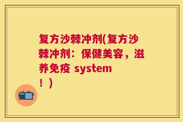 复方沙棘冲剂(复方沙棘冲剂:保健美容,滋养免疫 system!)