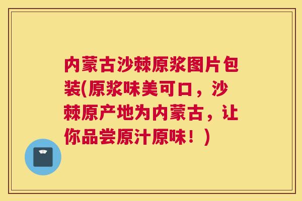 内蒙古沙棘原浆图片包装(原浆味美可口,沙棘原产地为内蒙古,让你品尝原汁原味!) 内蒙古沙棘原浆图片包装(原浆味美可口,沙棘原产地为内蒙古,让你品尝原汁原味!)