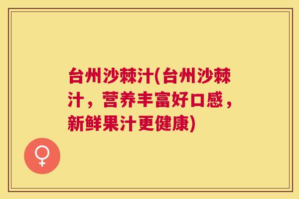 台州沙棘汁(台州沙棘汁，营养丰富好口感，新鲜果汁更健康)