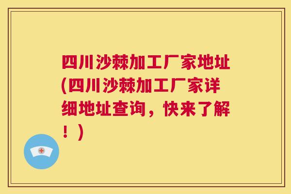 四川沙棘加工厂家地址(四川沙棘加工厂家详细地址查询，快来了解！)