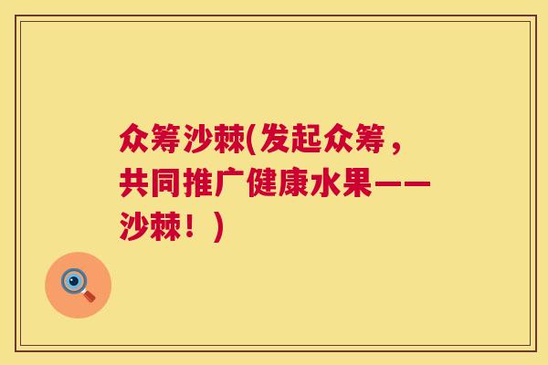 众筹沙棘(发起众筹,共同推广健康水果——沙棘!)