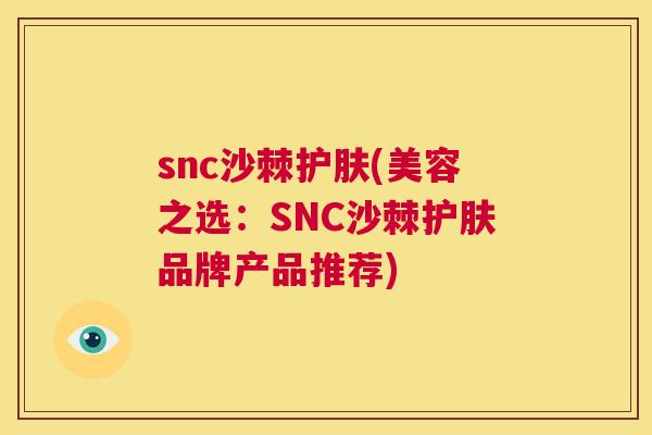 snc沙棘护肤(美容之选:SNC沙棘护肤品牌产品推荐)