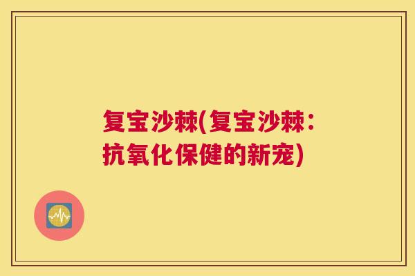 复宝沙棘(复宝沙棘：保健的新宠)