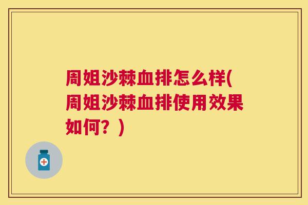 周姐沙棘血排怎么样(周姐沙棘血排使用效果如何?)