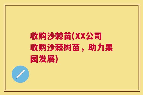 收购沙棘苗(XX公司收购沙棘树苗,助力果园发展)