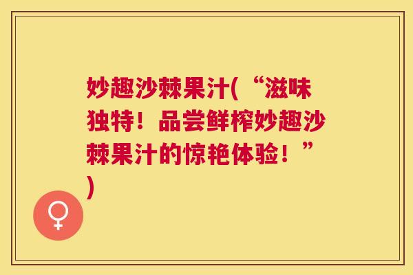 妙趣沙棘果汁(“滋味独特！品尝鲜榨妙趣沙棘果汁的惊艳体验！”)