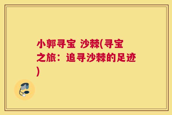 小郭寻宝 沙棘(寻宝之旅：追寻沙棘的足迹)