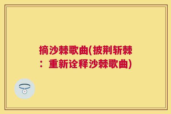 摘沙棘歌曲(披荆斩棘:重新诠释沙棘歌曲)