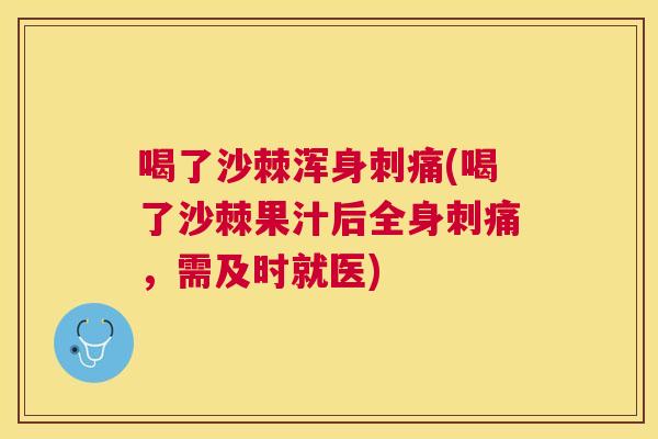 喝了沙棘浑身刺痛(喝了沙棘果汁后全身刺痛，需及时就医)