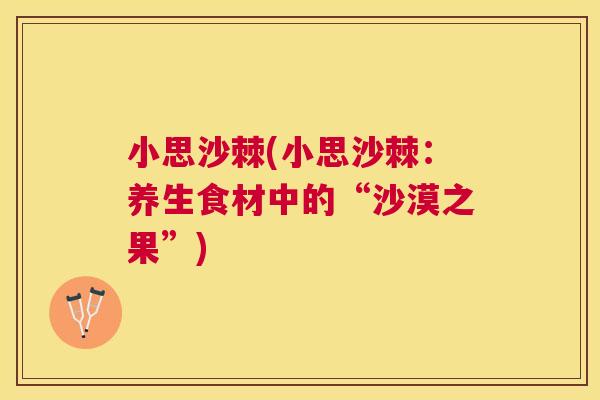 小思沙棘(小思沙棘：养生食材中的“沙漠之果”)