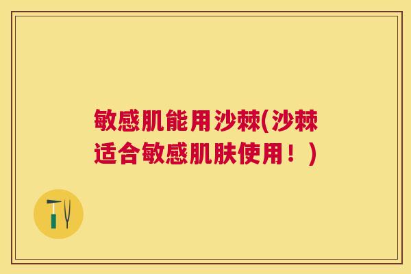 敏感肌能用沙棘(沙棘适合敏感肌肤使用!)