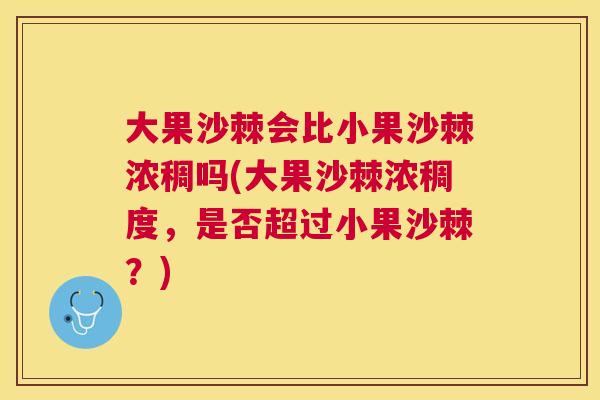 大果沙棘会比小果沙棘浓稠吗(大果沙棘浓稠度,是否超过小果沙棘?)