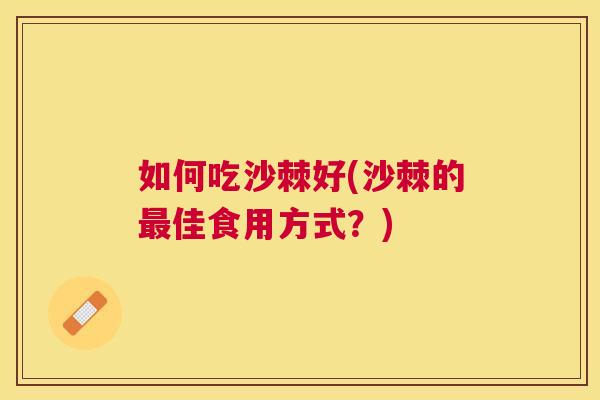 如何吃沙棘好(沙棘的最佳食用方式?)
