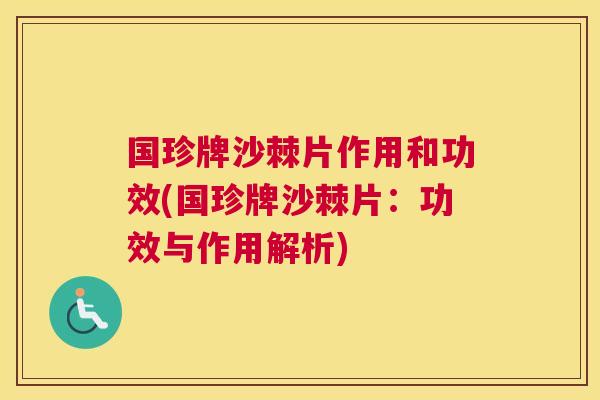 国珍牌沙棘片作用和功效(国珍牌沙棘片:功效与作用解析)
