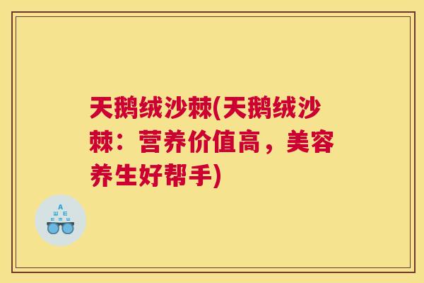 天鹅绒沙棘(天鹅绒沙棘:营养价值高,美容养生好帮手)