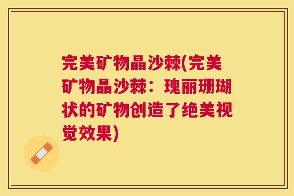 完美矿物晶沙棘(完美矿物晶沙棘:瑰丽珊瑚状的矿物创造了绝美视觉效果)