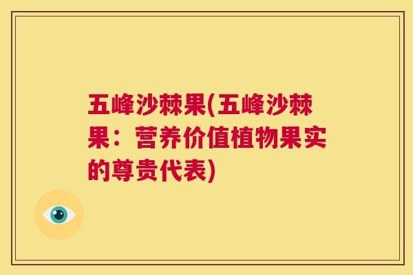 五峰沙棘果(五峰沙棘果:营养价值植物果实的尊贵代表)