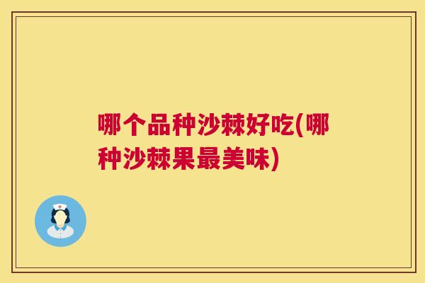 哪个品种沙棘好吃(哪种沙棘果最美味)