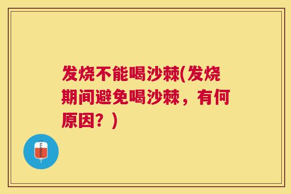 发烧不能喝沙棘(发烧期间避免喝沙棘,有何原因?)