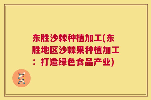 东胜沙棘种植加工(东胜地区沙棘果种植加工：打造绿色食品产业)