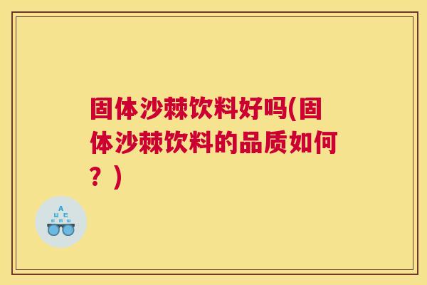 固体沙棘饮料好吗(固体沙棘饮料的品质如何?)