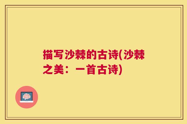 描写沙棘的古诗(沙棘之美:一首古诗) 描写沙棘的古诗(沙棘之美:一首古诗)