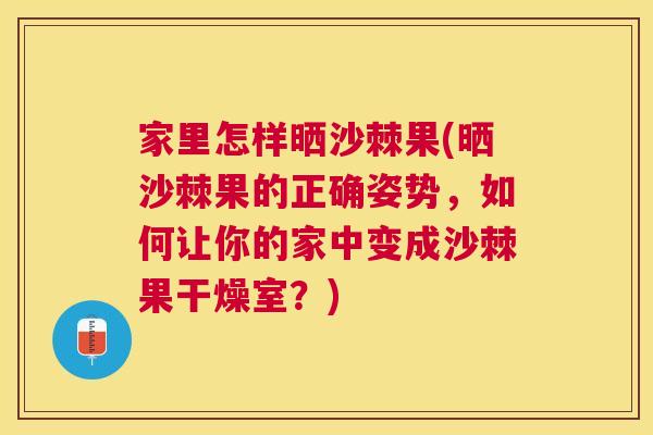 家里怎样晒沙棘果(晒沙棘果的正确姿势，如何让你的家中变成沙棘果干燥室？)