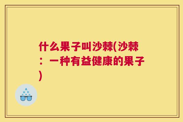 什么果子叫沙棘(沙棘:一种有益健康的果子)