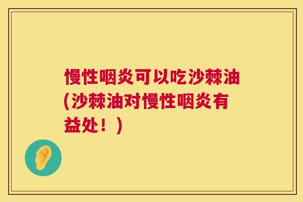 慢性可以吃沙棘油(沙棘油对慢性有益处!) 慢性可以吃沙棘油(沙棘油对慢性有益处!)