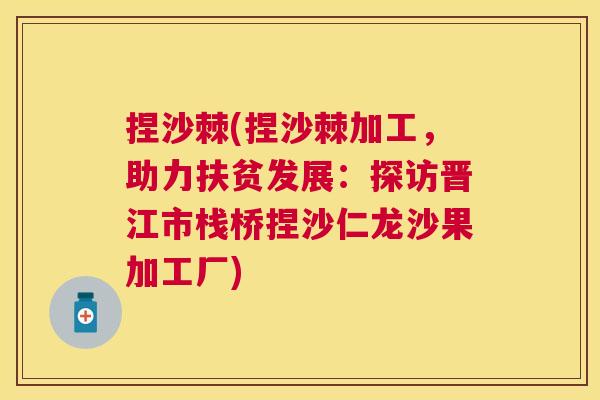 捏沙棘(捏沙棘加工,助力扶贫发展:探访晋江市栈桥捏沙仁龙沙果加工厂)