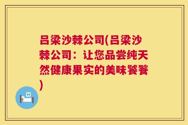 吕梁沙棘公司(吕梁沙棘公司:让您品尝纯天然健康果实的美味饕餮)