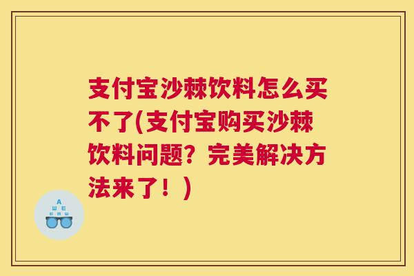 支付宝沙棘饮料怎么买不了(支付宝购买沙棘饮料问题？完美解决方法来了！)