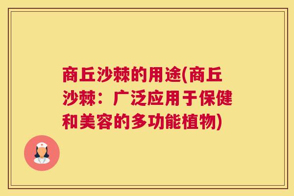 商丘沙棘的用途(商丘沙棘：广泛应用于保健和美容的多功能植物)