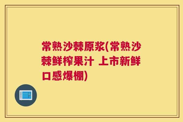 常熟沙棘原浆(常熟沙棘鲜榨果汁 上市新鲜口感爆棚)
