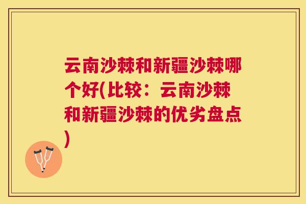 云南沙棘和新疆沙棘哪个好(比较:云南沙棘和新疆沙棘的优劣盘点)