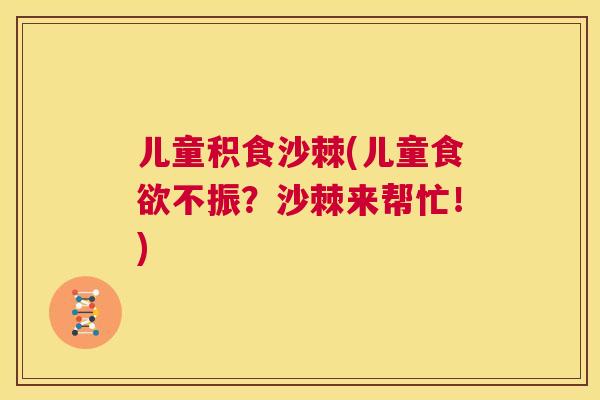 儿童积食沙棘(儿童食欲不振?沙棘来帮忙!)