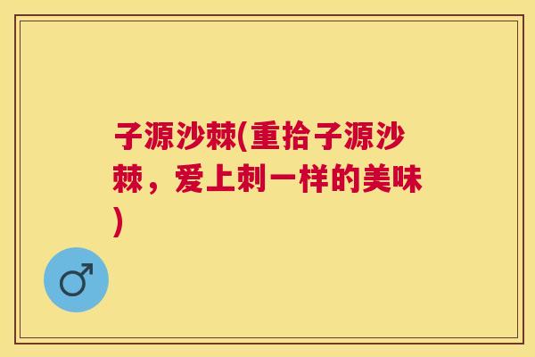 子源沙棘(重拾子源沙棘,爱上刺一样的美味) 子源沙棘(重拾子源沙棘,爱上刺一样的美味)