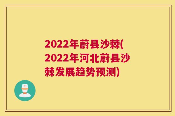 2022年蔚县沙棘(2022年河北蔚县沙棘发展趋势预测)