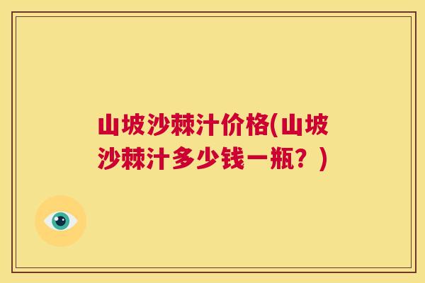 山坡沙棘汁价格(山坡沙棘汁多少钱一瓶?)