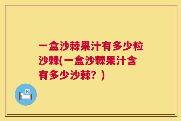 一盒沙棘果汁有多少粒沙棘(一盒沙棘果汁含有多少沙棘？)