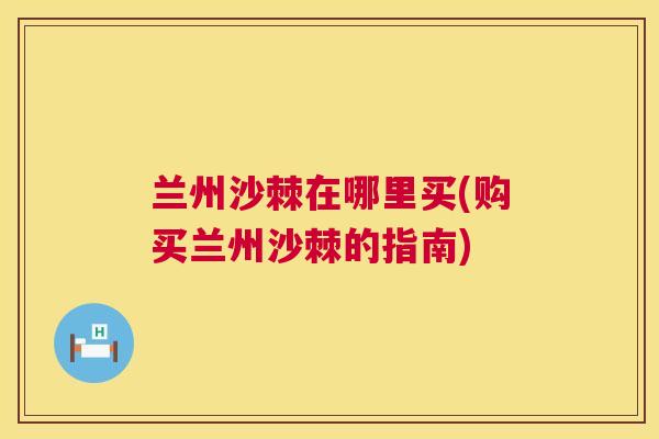 兰州沙棘在哪里买(购买兰州沙棘的指南)