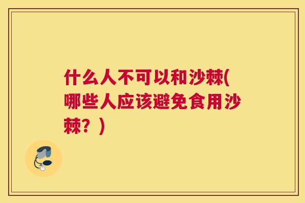 什么人不可以和沙棘(哪些人应该避免食用沙棘？)