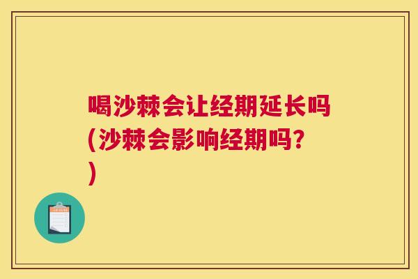 喝沙棘会让经期延长吗(沙棘会影响经期吗?)